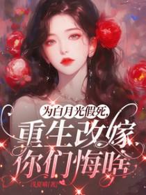 为白月光假死，重生改嫁你们悔啥